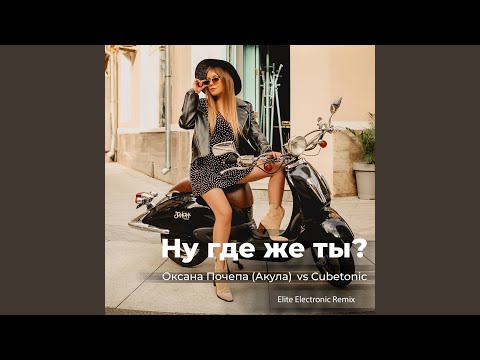 Оксана Почепа (Акула), CubeTonic - Ну где же ты? (Elite Electronic Remix) видео (клип)